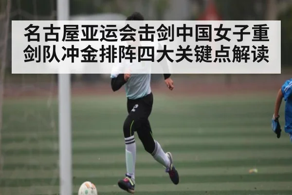 名古屋亚运会击剑中国女子重剑队冲金排阵四大关键点解读