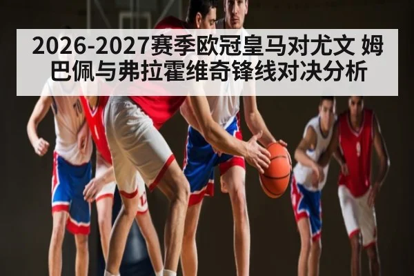 2026-2027赛季欧冠皇马对尤文 姆巴佩与弗拉霍维奇锋线对决分析